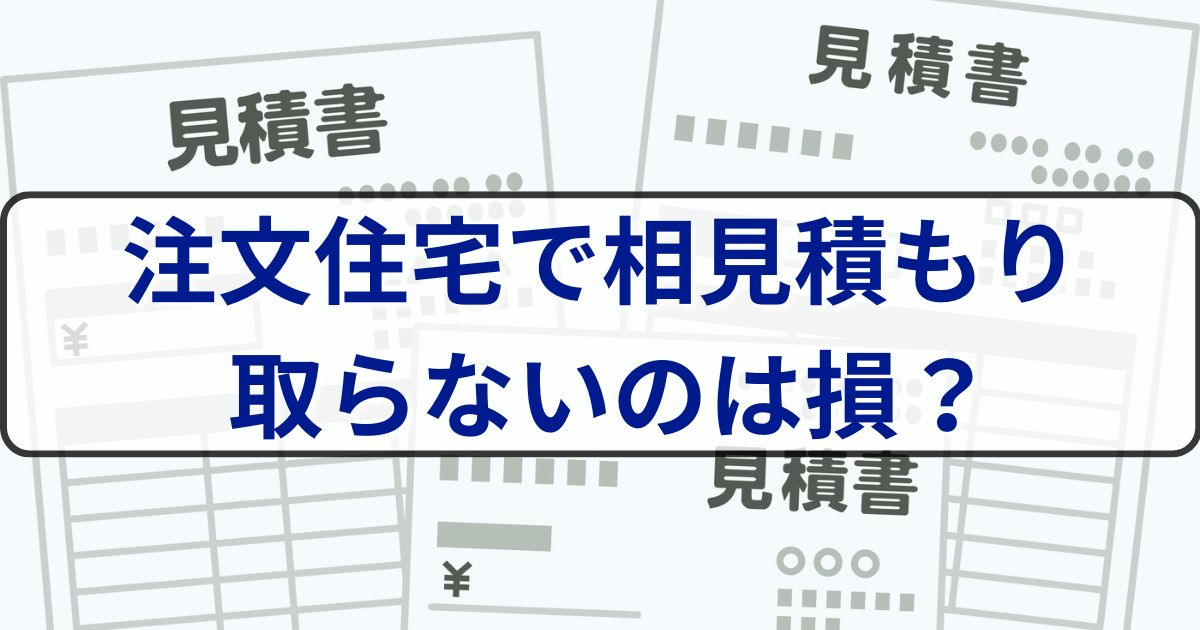 注文住宅で相見積もりを取らないのは損？利点と欠点、注意点を解説