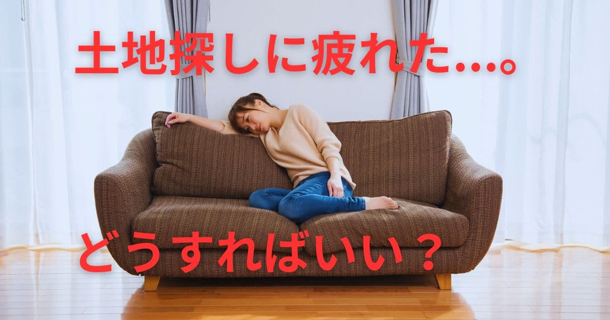 もう嫌！土地探しに疲れたら実践したい6つの行動と心が軽くなる考え方