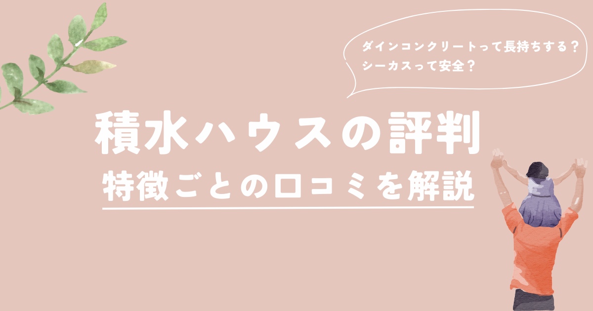 積水ハウスの評判は？ダインコンクリート・シーカスなど特徴ごとの口コミを解説