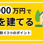 1000万円で家を建てる（土地抜き）！後悔を防ぐ3つのポイント