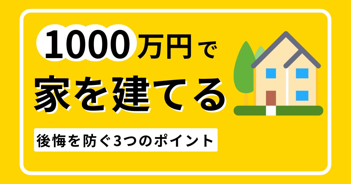 1000万円で家を建てる（土地抜き）！後悔を防ぐ3つのポイント