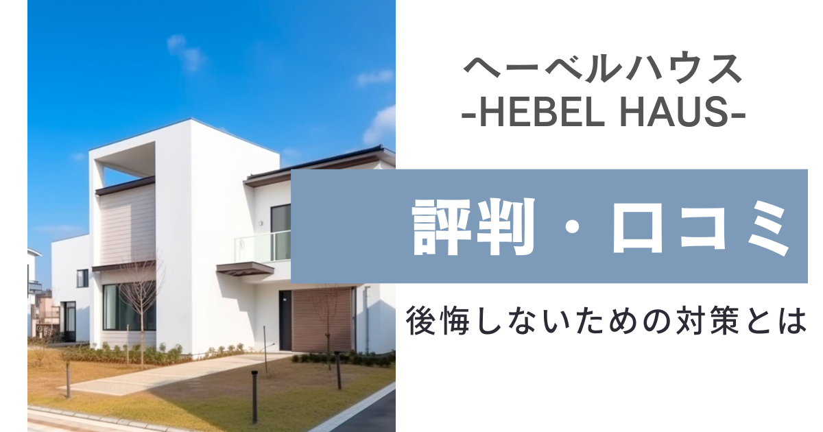 ヘーベルハウスの評判・口コミからわかった後悔しないための対策とは