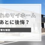 マイホームを建てた人が後悔している6つの理由と対策を解説