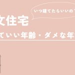 注文住宅を建てるのに避けるべき年齢ってあるの？その理由と注意点