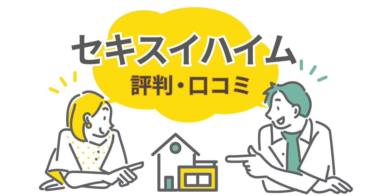 セキスイハイムの注文住宅について口コミ・評判を包み隠さず解説