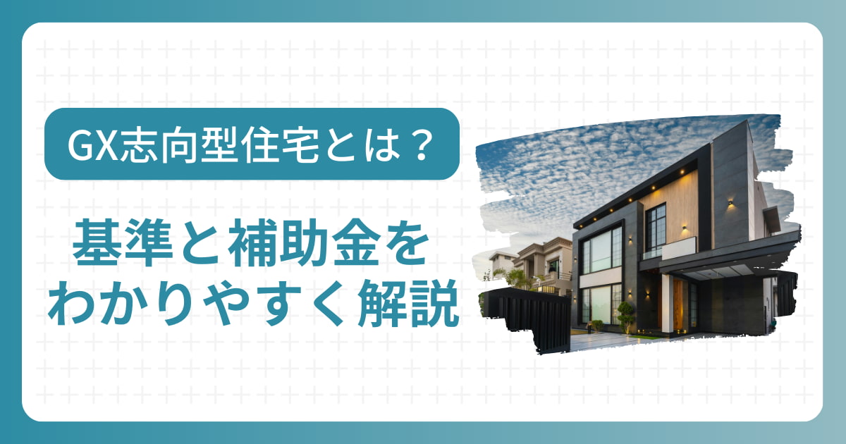 GX志向型住宅とは？求められる基準と補助金をわかりやすく解説